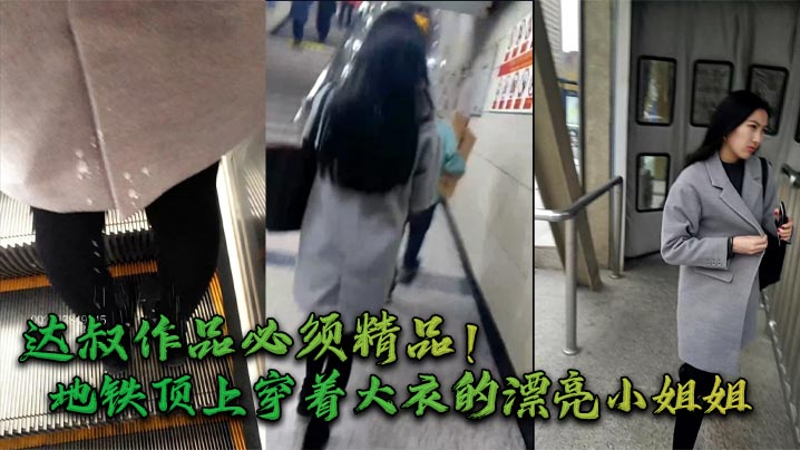 达叔作品必须精品_地铁顶上穿着大衣的漂亮小姐姐飘逸.的长发黑丝长腿走路带风很有气质被达叔喷射一腿还回头拍脸果然漂亮