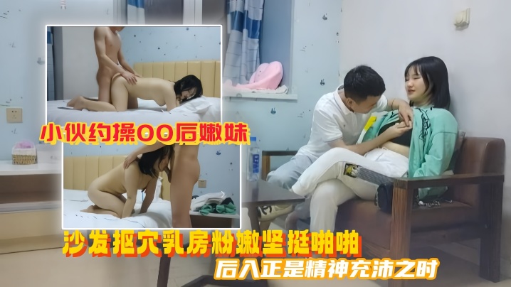 美男子探花小伙约操00后嫩妹沙发抠穴乳房粉嫩坚挺啪.啪后入正是精神充沛之时高清源码录制