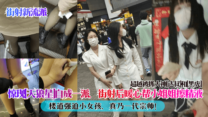 街射新流派惊现天狼星自成一派.街射后暖心帮小姐姐擦精液楼道强迫小女孩真乃一代宗师超越被抓大神达叔和黑虎