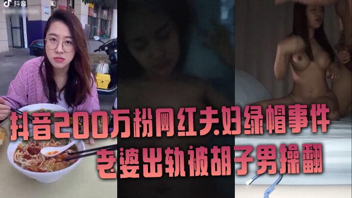 抖音网红绿帽事件抖音200万.粉网红夫妇绿帽事件老婆出轨被胡子男操翻彻底绿了
