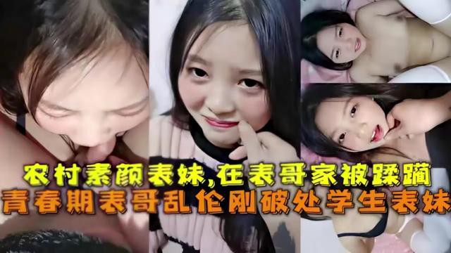 农村素颜表妹在表哥家被蹂躏青.春期表哥乱伦刚破处学生表妹