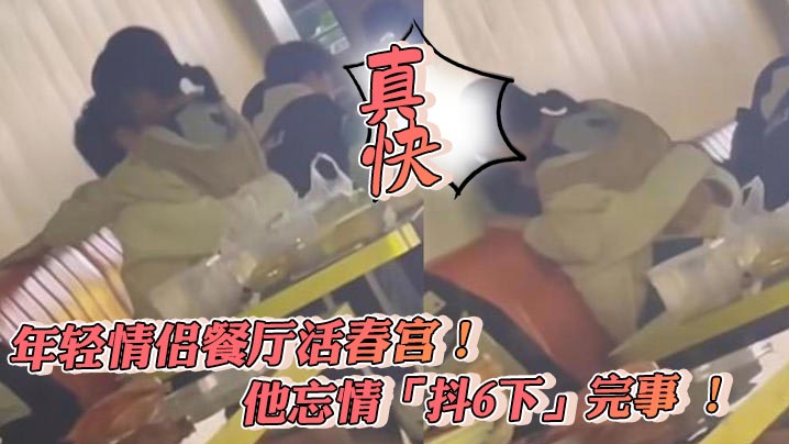 年輕情侶餐廳活春宮他忘情抖6.下完事真快