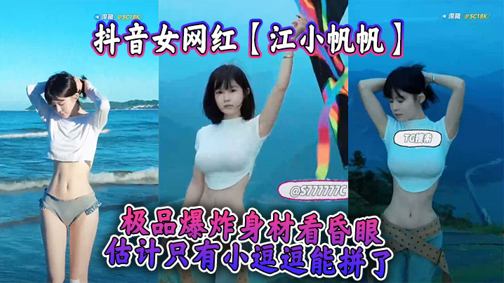 抖音女网红江小帆帆极品爆炸身.材看昏眼估计只有小逗逗能拼了