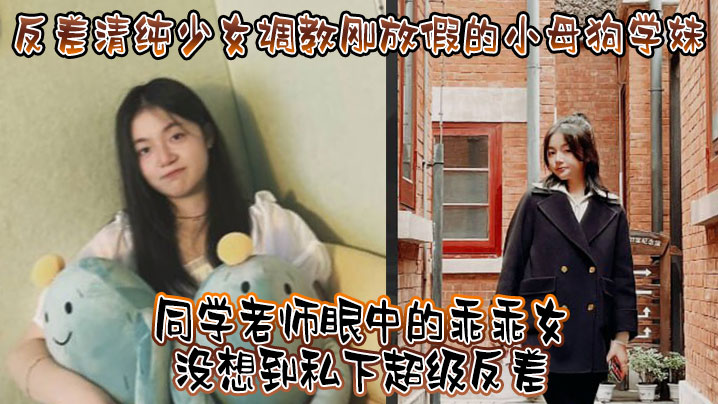 反差清纯少女调教刚放假的小母狗学妹同学老师眼中的.乖乖女没想到私下超级反差看起来挺文静在床上能骚出水